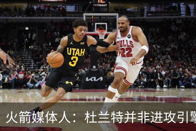 火箭媒体人：杜兰特并非进攻引擎 而申京具备成为争冠核心潜力